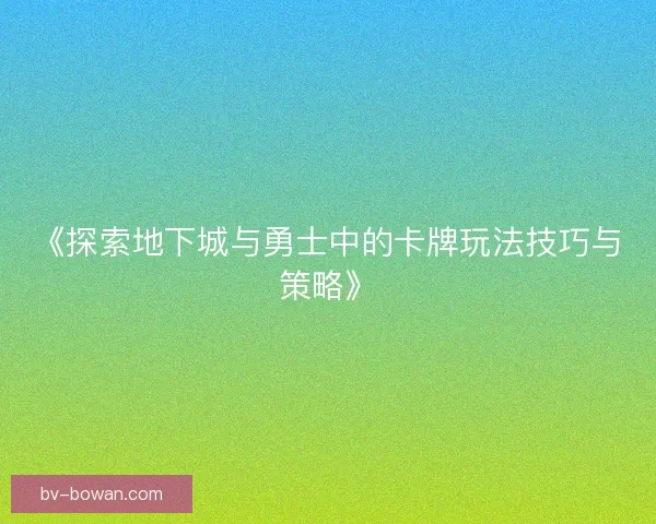 《探索地下城与勇士中的卡牌玩法技巧与策略》